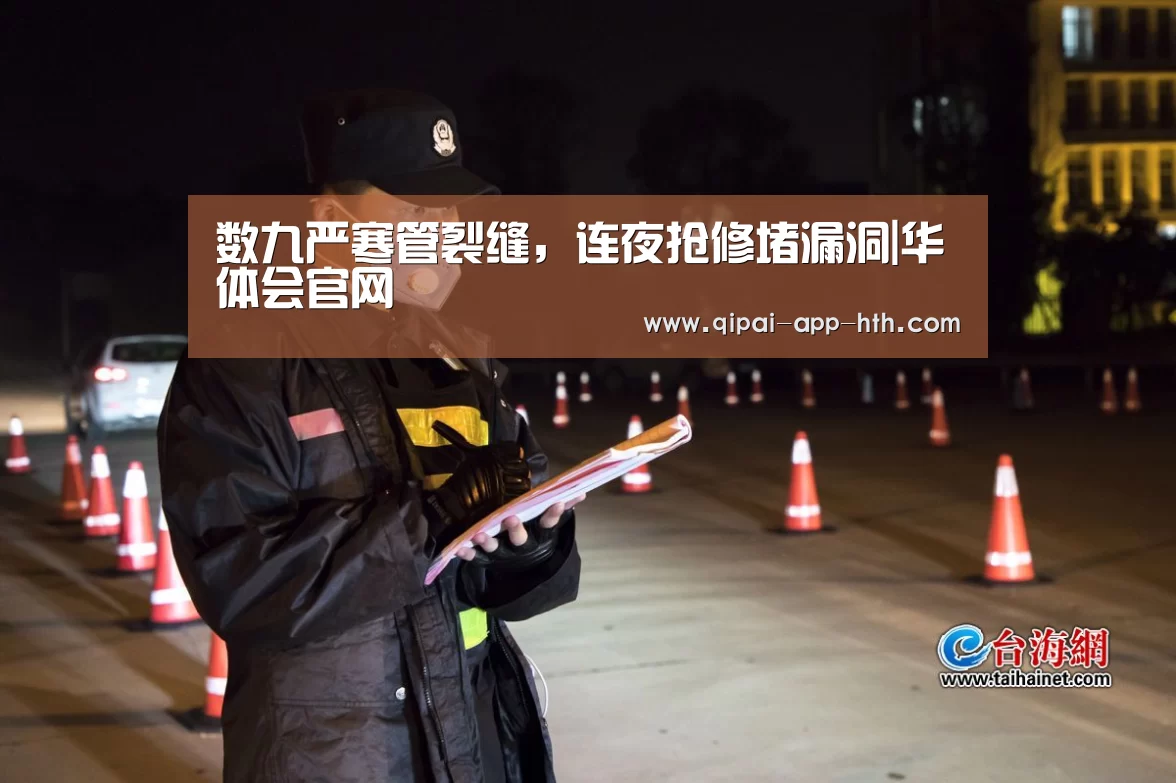 数九严寒管裂缝,连夜抢修堵漏洞|华体会官网(图2) 数九严寒管裂缝,连夜抢修堵漏洞|华体会官网(图2)