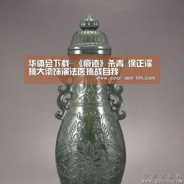 华体会下载-《痕迹》杀青 徐正溪挑大梁饰演法医挑战自我(图1) 华体会下载-《痕迹》杀青 徐正溪挑大梁饰演法医挑战自我(图1)