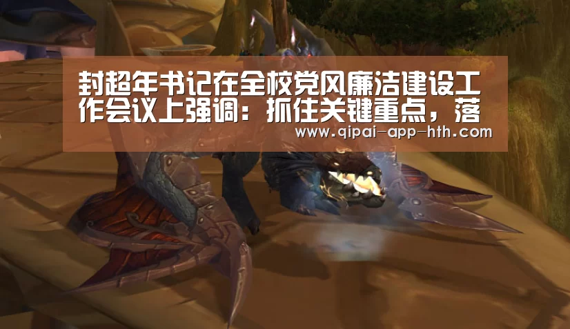 封超年书记在全校党风廉洁建设工作会议上强调:抓住关键重点,落实全面从严治党新要求“华体会官网”(图1) 华体会下载